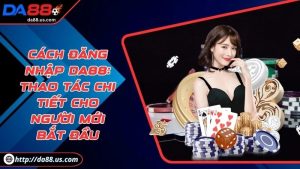 Cách Đăng Nhập DA88 Chi Tiết Nhất Cho Người Mới Bắt Đầu