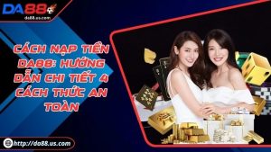Cách Nạp Tiền DA88 Chi Tiết Với 4 Phương Thức Được Hỗ Trợ