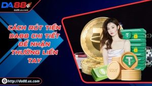Cách Rút Tiền DA88 Nhanh Chóng Và Bảo Mật Thông Tin