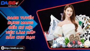 DA88 Tuyển Dụng Mang Đến Cơ Hội Việc Làm Hấp Dẫn Cho Bạn