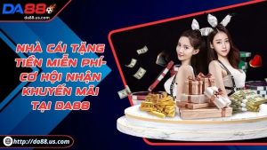 Nhà Cái Tặng Tiền Miễn Phí Cơ Hội Nhận Thưởng Lớn Tại DA88