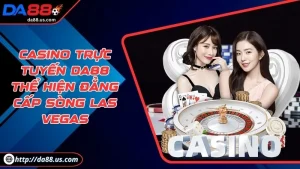 Casino Trực Tuyến Da88 Thể Hiện Đẳng Cấp Sòng Bạc Las Vegas