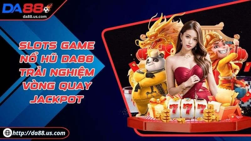Slots Game Nổ Hũ DA88 Trải Nghiệm Vòng Quay Jackpot